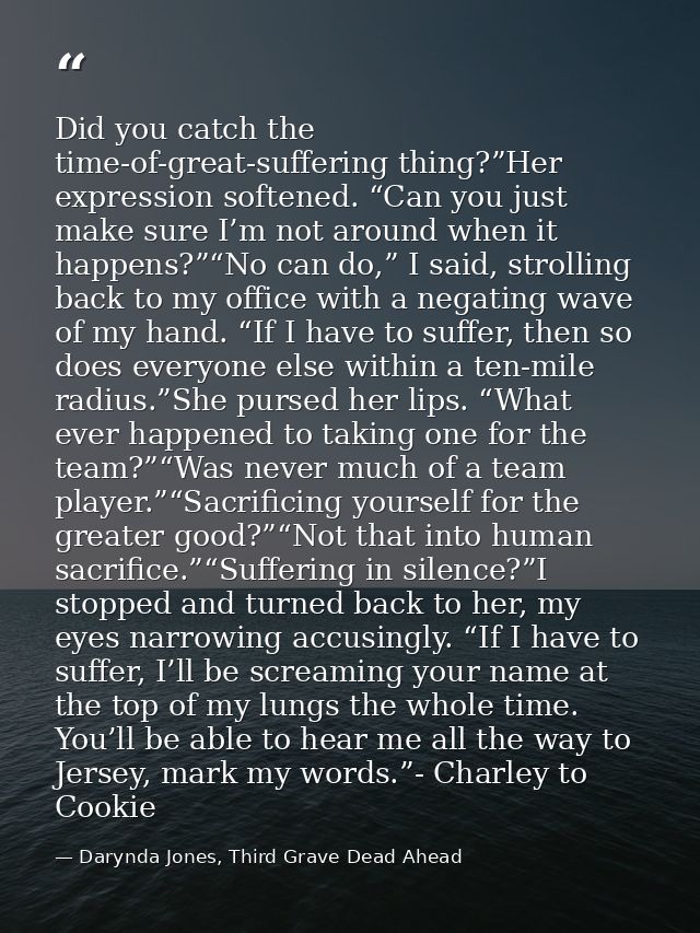 Did you catch the time-of-great-suffering thing?”Her expression softened. “Can you just make sure I’m not around when it — Darynda Jones, Third Grave Dead Ahead