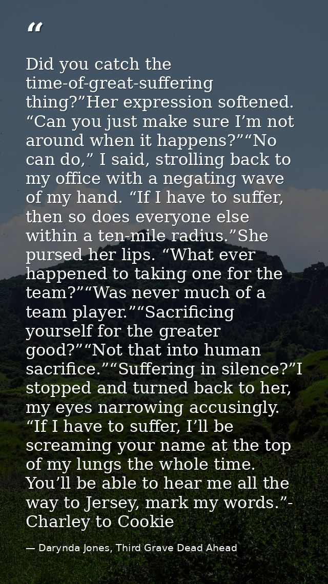 Did you catch the time-of-great-suffering thing?”Her expression softened. “Can you just make sure I’m not around when it — Darynda Jones, Third Grave Dead Ahead