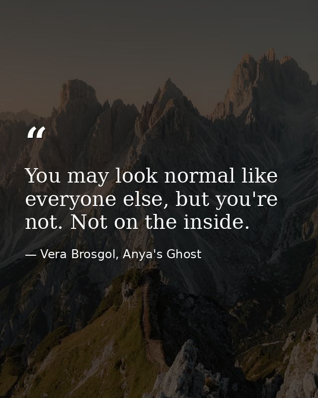 You may look normal like everyone else, but you're not. Not on the inside. — Vera Brosgol, Anya's Ghost
