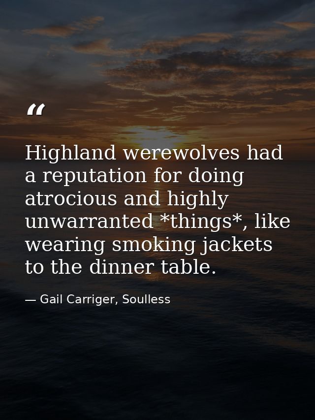 Highland werewolves had a reputation for doing atrocious and highly unwarranted *things*, like wearing smoking jackets t — Gail Carriger, Soulless