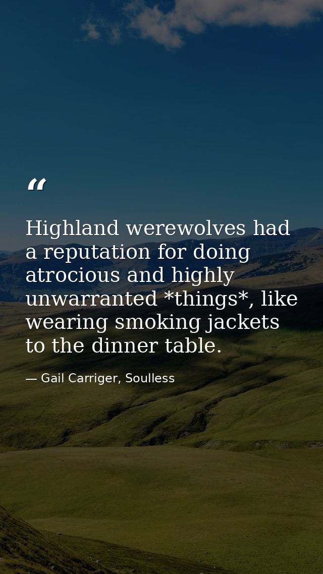 Highland werewolves had a reputation for doing atrocious and highly unwarranted *things*, like wearing smoking jackets t — Gail Carriger, Soulless