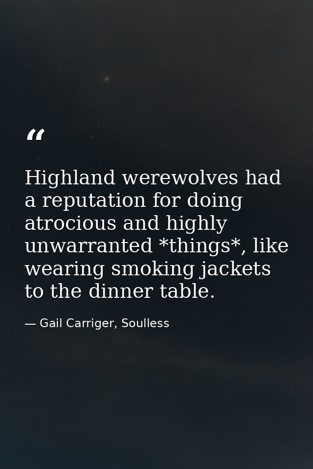 Highland werewolves had a reputation for doing atrocious and highly unwarranted *things*, like wearing smoking jackets t — Gail Carriger, Soulless