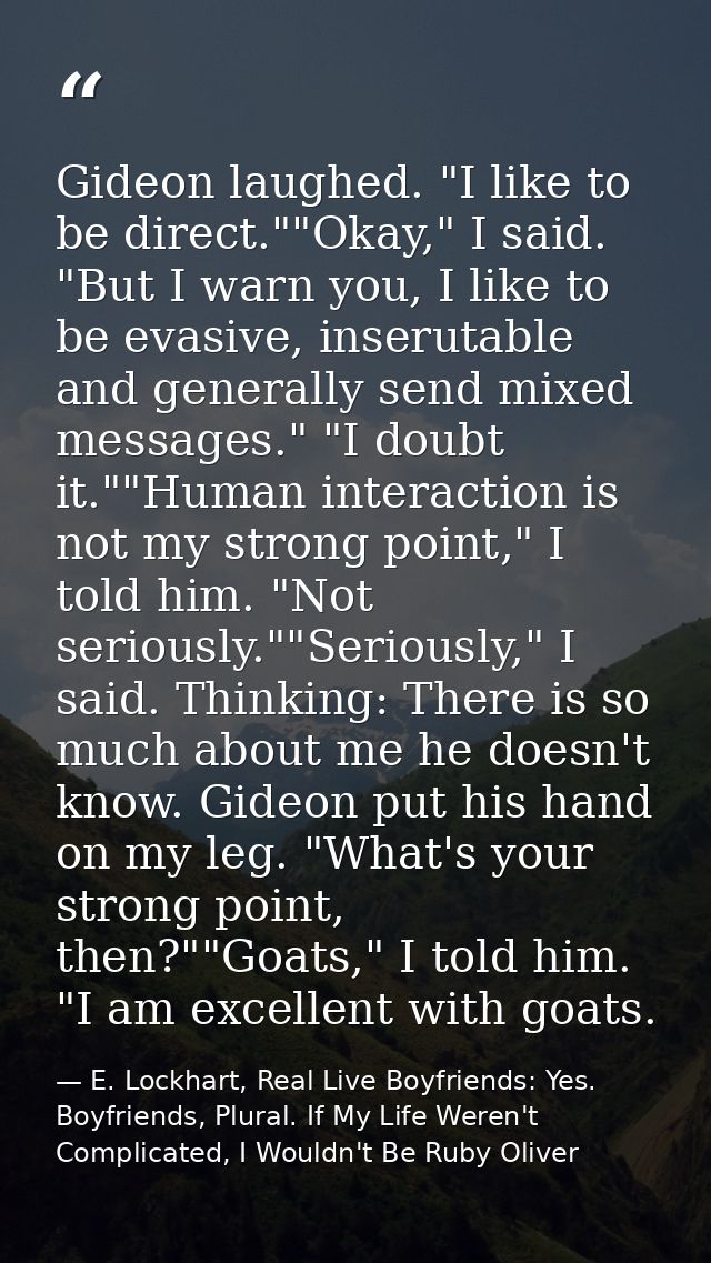 Gideon laughed. "I like to be direct.""Okay," I said. "But I warn you, I like to be evasive, inserutable and generally s — E. Lockhart, Real Live Boyfriends: Yes. Boyfriends, Plural. If My Life Weren't Complicated, I Wouldn't Be Ruby Oliver
