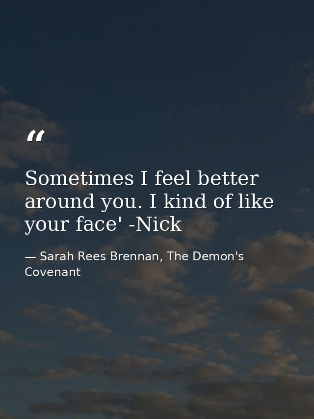 Sometimes I feel better around you. I kind of like your face' -Nick — Sarah Rees Brennan, The Demon's Covenant