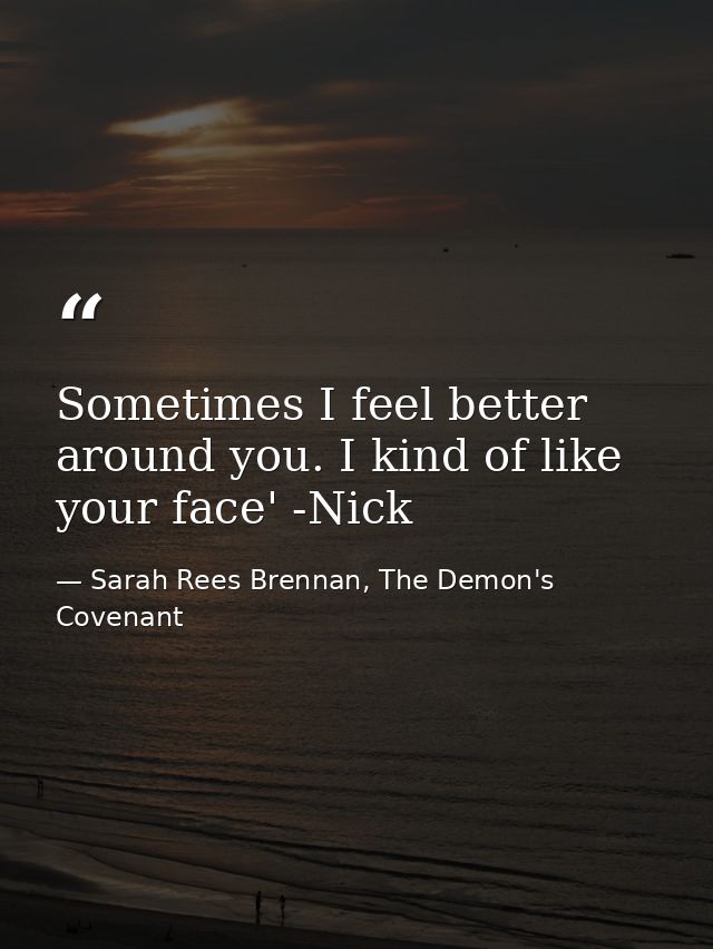 Sometimes I feel better around you. I kind of like your face' -Nick — Sarah Rees Brennan, The Demon's Covenant