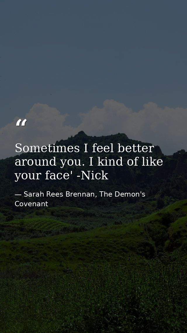 Sometimes I feel better around you. I kind of like your face' -Nick — Sarah Rees Brennan, The Demon's Covenant