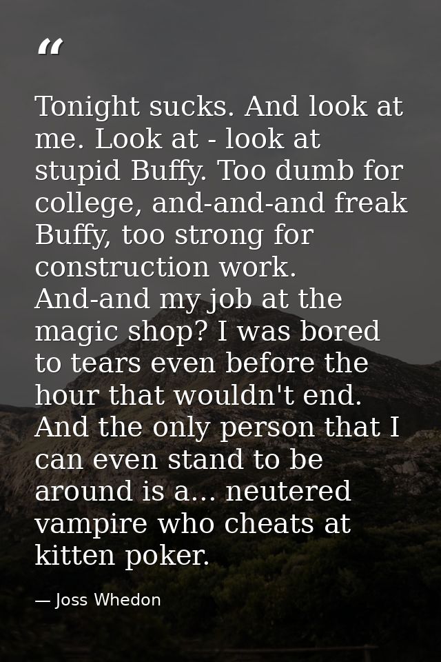 Tonight sucks. And look at me. Look at - look at stupid Buffy. Too dumb for college, and-and-and freak Buffy, too strong — Joss Whedon