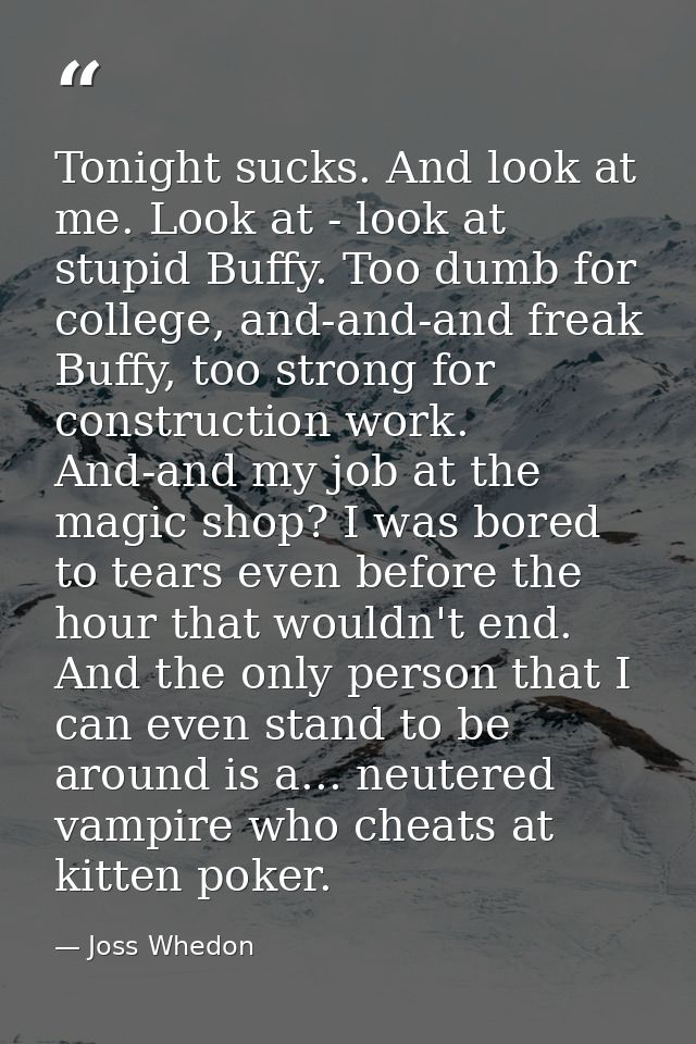 Tonight sucks. And look at me. Look at - look at stupid Buffy. Too dumb for college, and-and-and freak Buffy, too strong — Joss Whedon