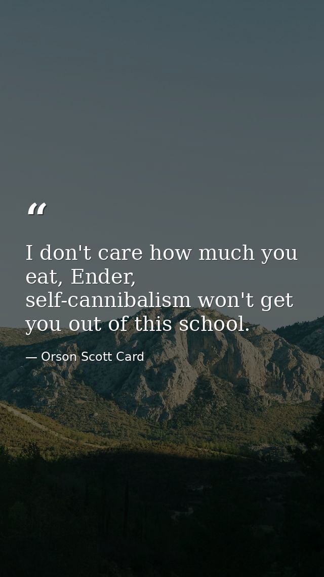I don't care how much you eat, Ender, self-cannibalism won't get you out of this school. — Orson Scott Card