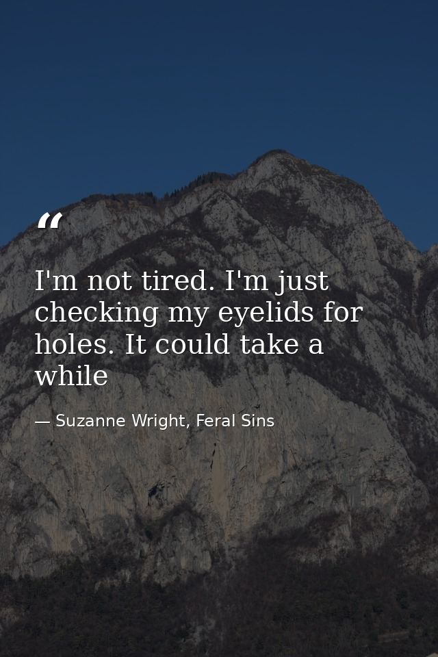 I'm not tired. I'm just checking my eyelids for holes. It could take a while — Suzanne Wright, Feral Sins