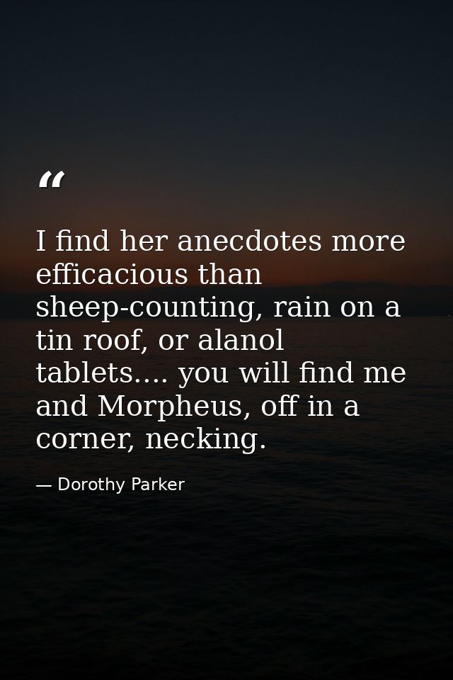 I find her anecdotes more efficacious than sheep-counting, rain on a tin roof, or alanol tablets.... you will find me an — Dorothy Parker