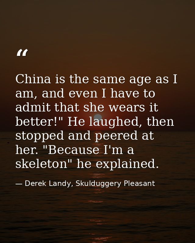 China is the same age as I am, and even I have to admit that she wears it better!" He laughed, then stopped and peered a — Derek Landy, Skulduggery Pleasant