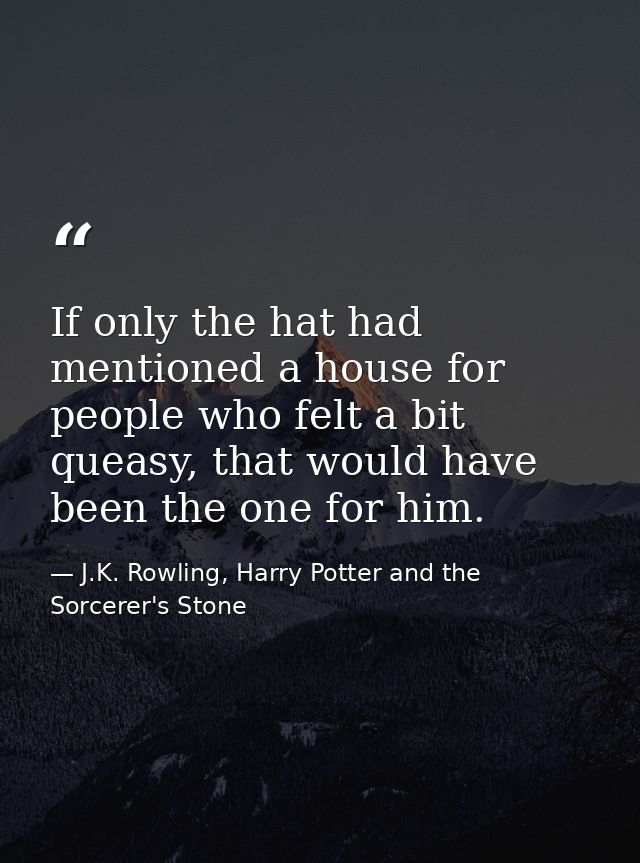 If only the hat had mentioned a house for people who felt a bit queasy, that would have been the one for him. — J.K. Rowling, Harry Potter and the Sorcerer's Stone