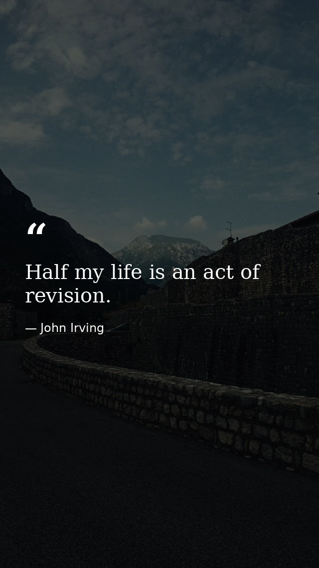 Half my life is an act of revision. — John Irving