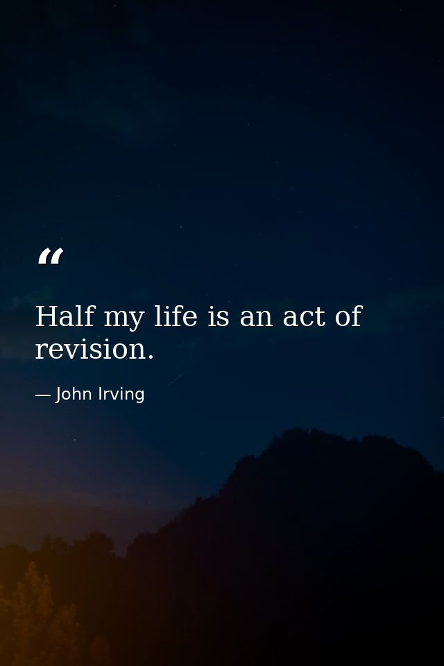 Half my life is an act of revision. — John Irving