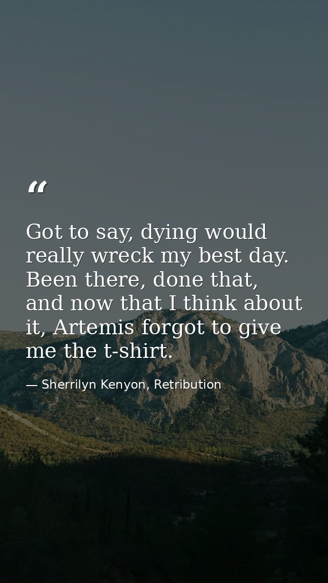 Got to say, dying would really wreck my best day. Been there, done that, and now that I think about it, Artemis forgot t — Sherrilyn Kenyon, Retribution