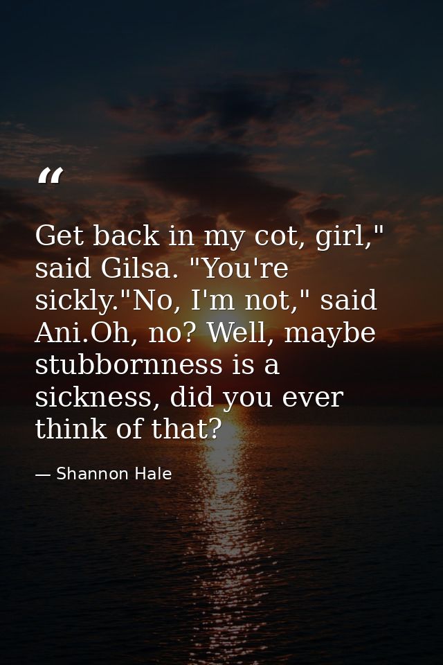 Get back in my cot, girl," said Gilsa. "You're sickly."No, I'm not," said Ani.Oh, no? Well, maybe stubbornness is a sick — Shannon Hale