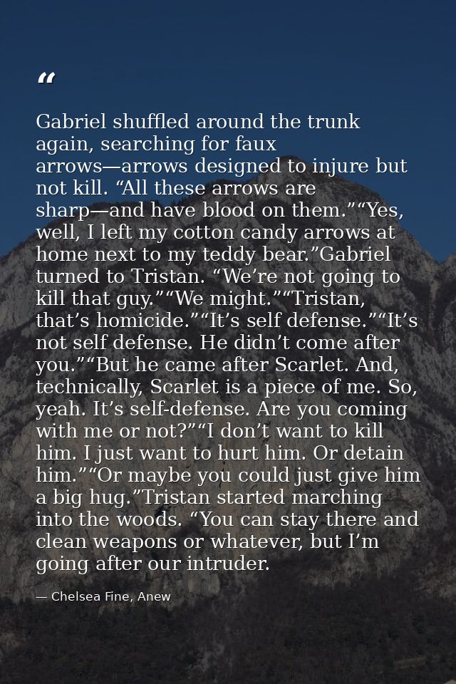 Gabriel shuffled around the trunk again, searching for faux arrows—arrows designed to injure but not kill. “All these ar — Chelsea Fine, Anew