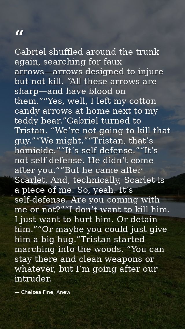 Gabriel shuffled around the trunk again, searching for faux arrows—arrows designed to injure but not kill. “All these ar — Chelsea Fine, Anew