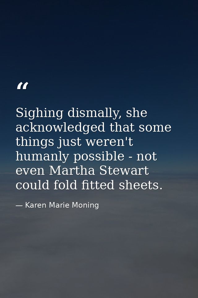 Sighing dismally, she acknowledged that some things just weren't humanly possible - not even Martha Stewart could fold f — Karen Marie Moning