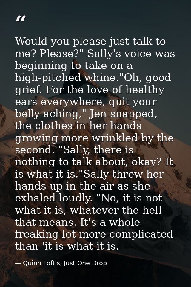 Would you please just talk to me? Please?" Sally's voice was beginning to take on a high-pitched whine."Oh, good grief.  — Quinn Loftis, Just One Drop