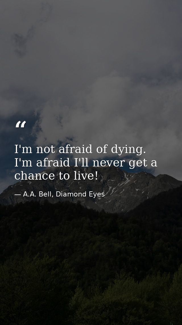 I'm not afraid of dying. I'm afraid I'll never get a chance to live! — A.A. Bell, Diamond Eyes