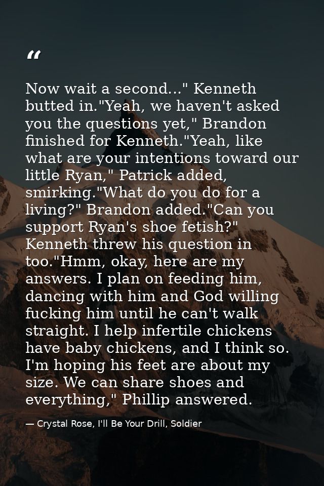 Now wait a second..." Kenneth butted in."Yeah, we haven't asked you the questions yet," Brandon finished for Kenneth."Ye — Crystal Rose, I'll Be Your Drill, Soldier