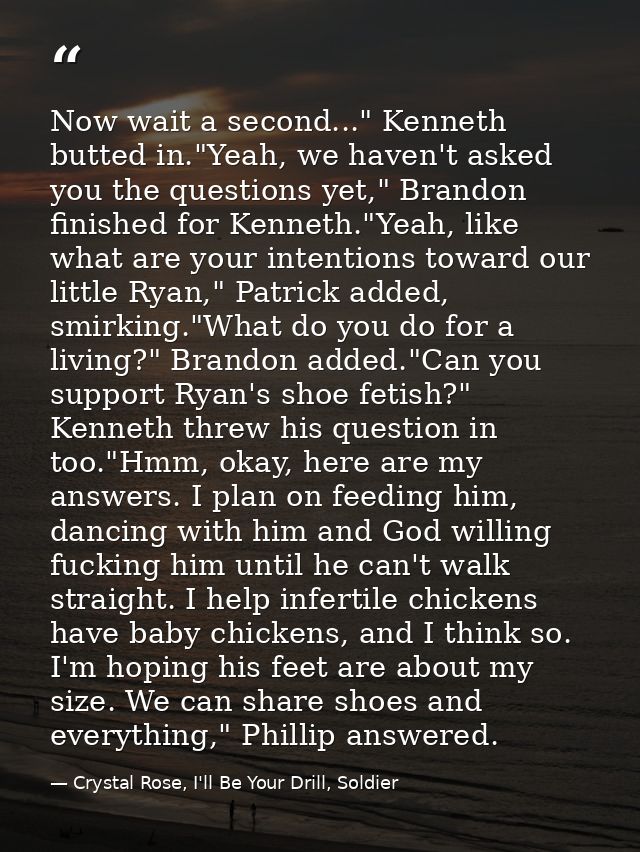 Now wait a second..." Kenneth butted in."Yeah, we haven't asked you the questions yet," Brandon finished for Kenneth."Ye — Crystal Rose, I'll Be Your Drill, Soldier
