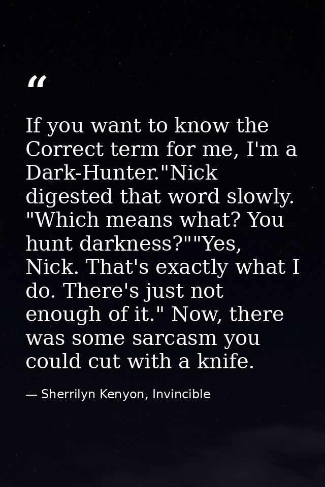 If you want to know the Correct term for me, I'm a Dark-Hunter."Nick digested that word slowly. "Which means what? You h — Sherrilyn Kenyon, Invincible