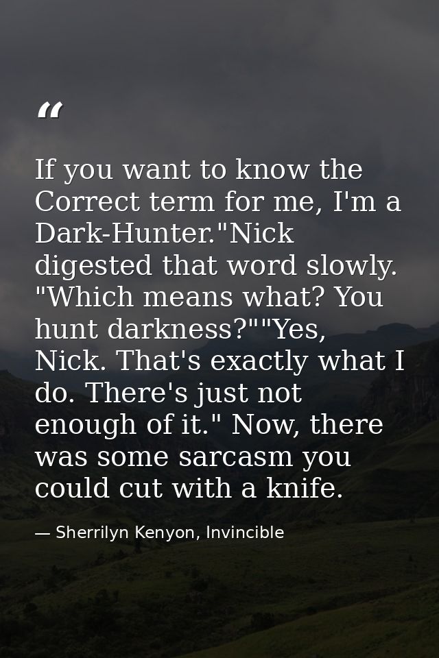If you want to know the Correct term for me, I'm a Dark-Hunter."Nick digested that word slowly. "Which means what? You h — Sherrilyn Kenyon, Invincible