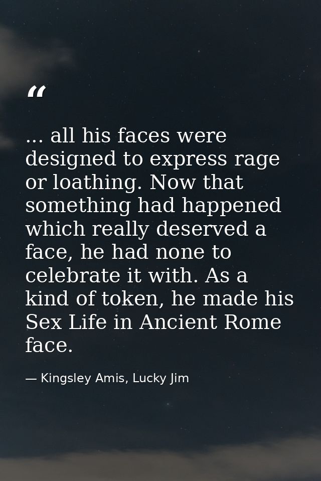 ... all his faces were designed to express rage or loathing. Now that something had happened which really deserved a fac — Kingsley Amis, Lucky Jim