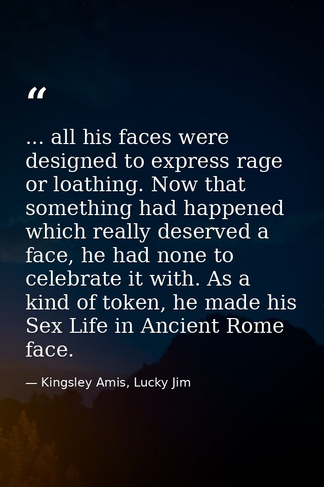 ... all his faces were designed to express rage or loathing. Now that something had happened which really deserved a fac — Kingsley Amis, Lucky Jim
