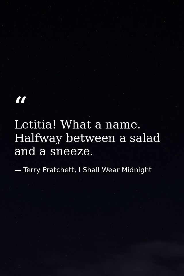 Letitia! What a name. Halfway between a salad and a sneeze. — Terry Pratchett, I Shall Wear Midnight
