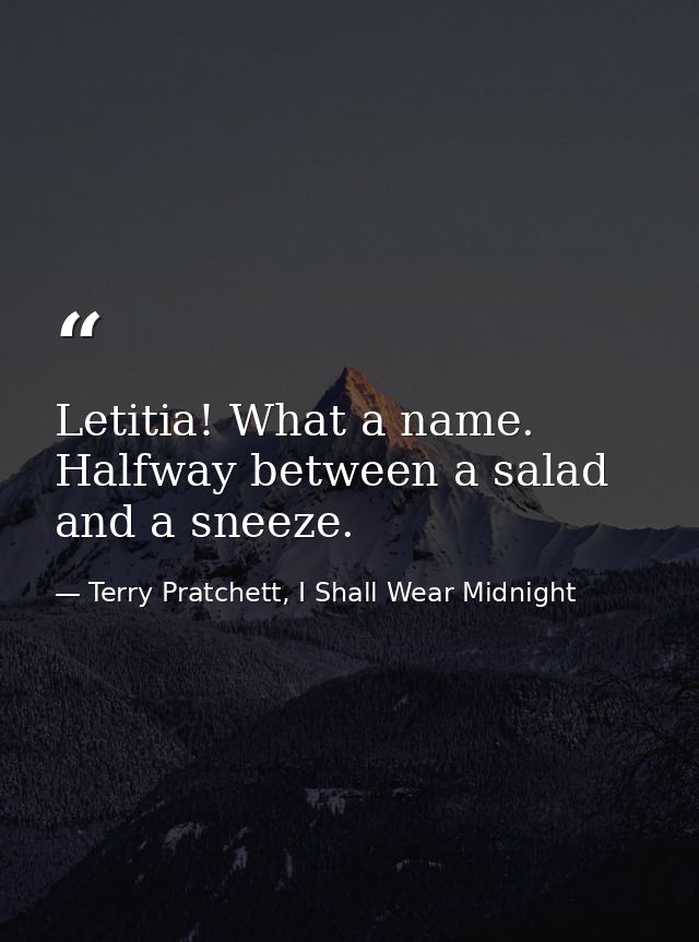 Letitia! What a name. Halfway between a salad and a sneeze. — Terry Pratchett, I Shall Wear Midnight
