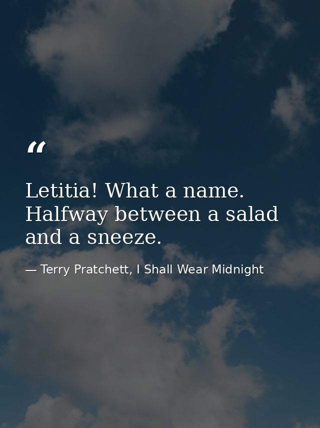 Letitia! What a name. Halfway between a salad and a sneeze. — Terry Pratchett, I Shall Wear Midnight
