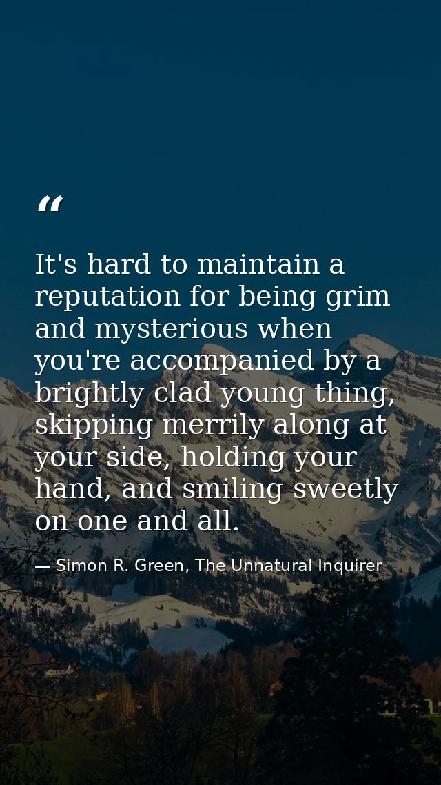 It's hard to maintain a reputation for being grim and mysterious when you're accompanied by a brightly clad young thing, — Simon R. Green, The Unnatural Inquirer