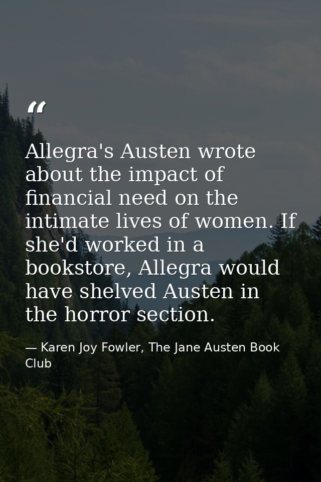 Allegra's Austen wrote about the impact of financial need on the intimate lives of women. If she'd worked in a bookstore — Karen Joy Fowler, The Jane Austen Book Club