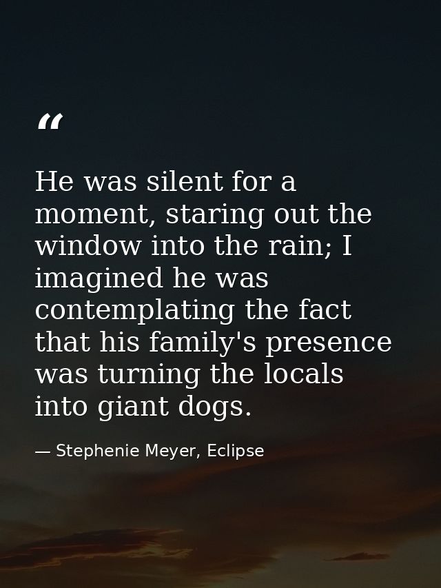 He was silent for a moment, staring out the window into the rain; I imagined he was contemplating the fact that his fami — Stephenie Meyer, Eclipse