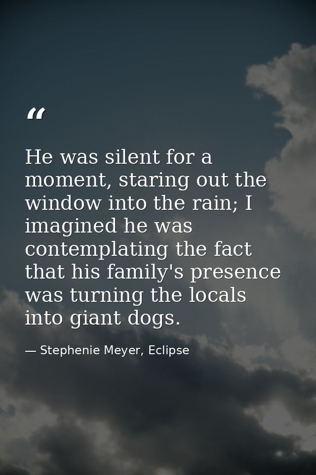 He was silent for a moment, staring out the window into the rain; I imagined he was contemplating the fact that his fami — Stephenie Meyer, Eclipse