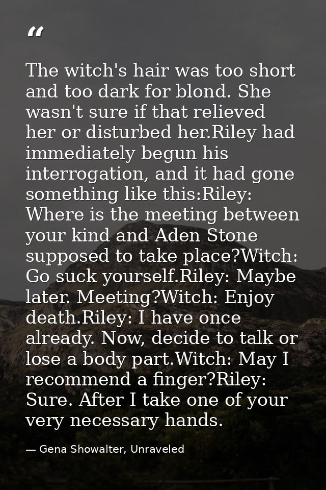 The witch's hair was too short and too dark for blond. She wasn't sure if that relieved her or disturbed her.Riley had i — Gena Showalter, Unraveled