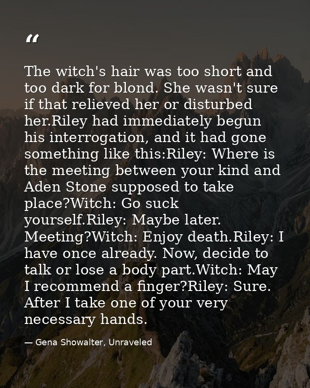 The witch's hair was too short and too dark for blond. She wasn't sure if that relieved her or disturbed her.Riley had i — Gena Showalter, Unraveled
