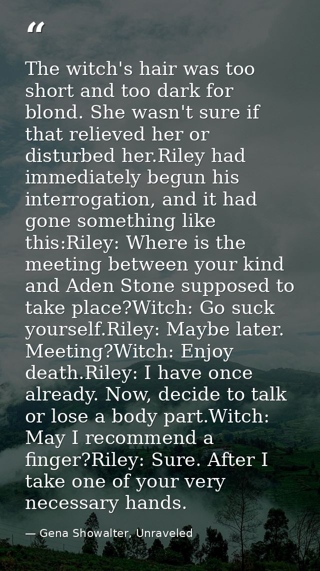 The witch's hair was too short and too dark for blond. She wasn't sure if that relieved her or disturbed her.Riley had i — Gena Showalter, Unraveled
