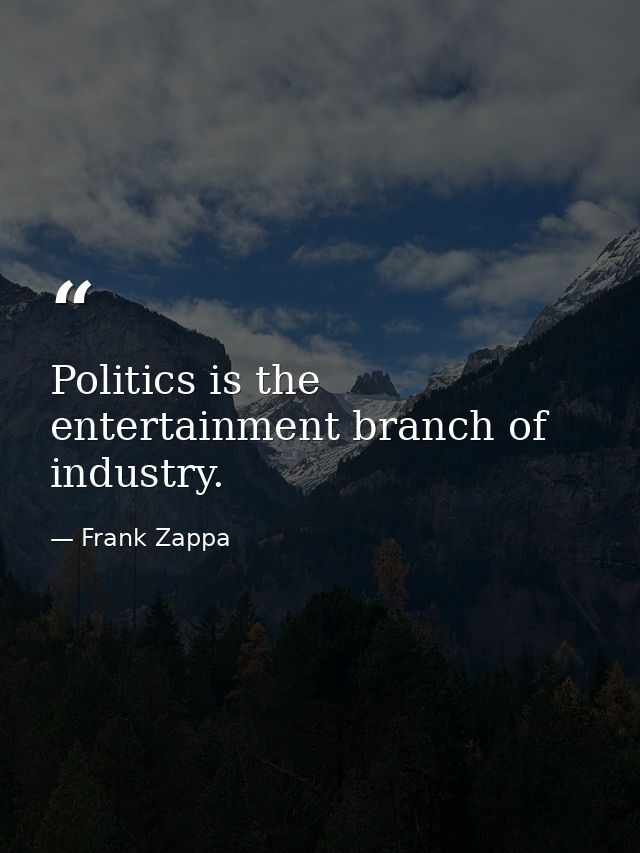 Politics is the entertainment branch of industry. — Frank Zappa