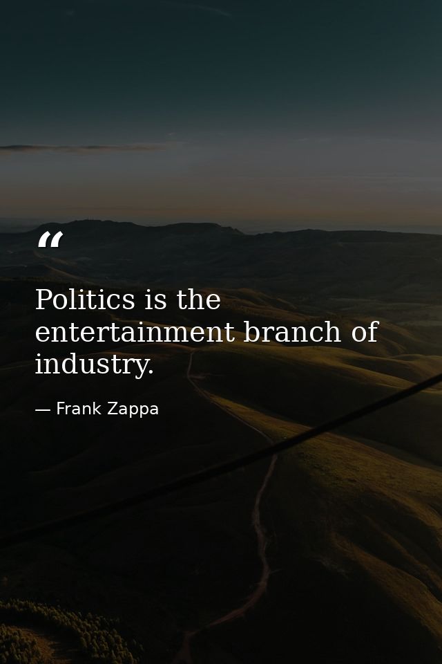Politics is the entertainment branch of industry. — Frank Zappa