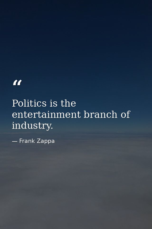 Politics is the entertainment branch of industry. — Frank Zappa
