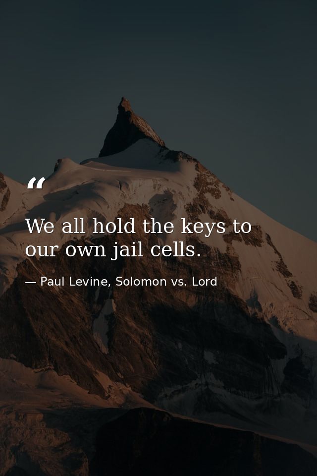 We all hold the keys to our own jail cells. — Paul Levine, Solomon vs. Lord