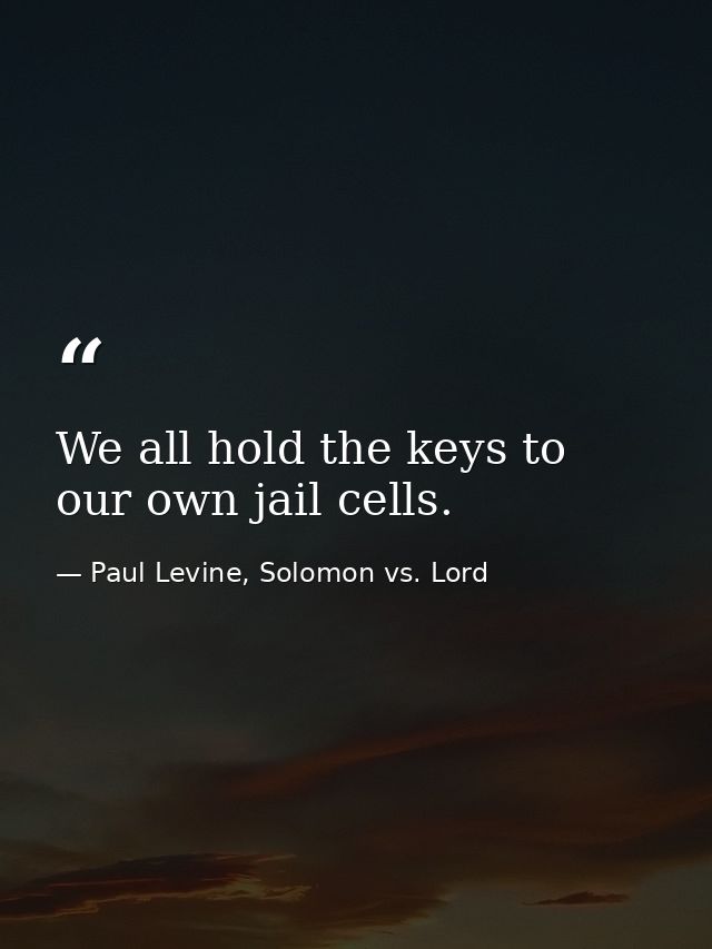 We all hold the keys to our own jail cells. — Paul Levine, Solomon vs. Lord