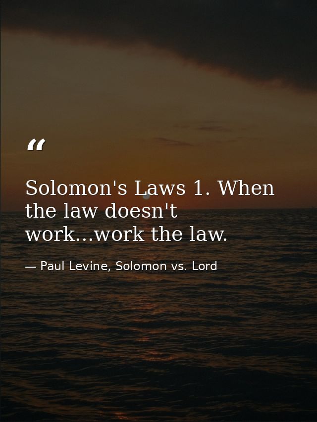 Solomon's Laws 1. When the law doesn't work...work the law. — Paul Levine, Solomon vs. Lord