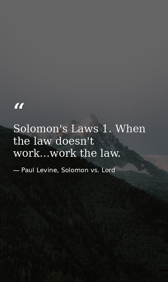 Solomon's Laws 1. When the law doesn't work...work the law. — Paul Levine, Solomon vs. Lord