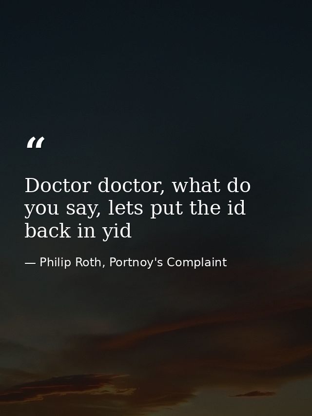 Doctor doctor, what do you say, lets put the id back in yid — Philip Roth, Portnoy's Complaint